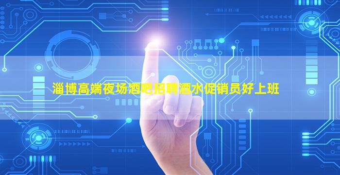 淄博高端夜场酒吧招聘酒水促销员好上班