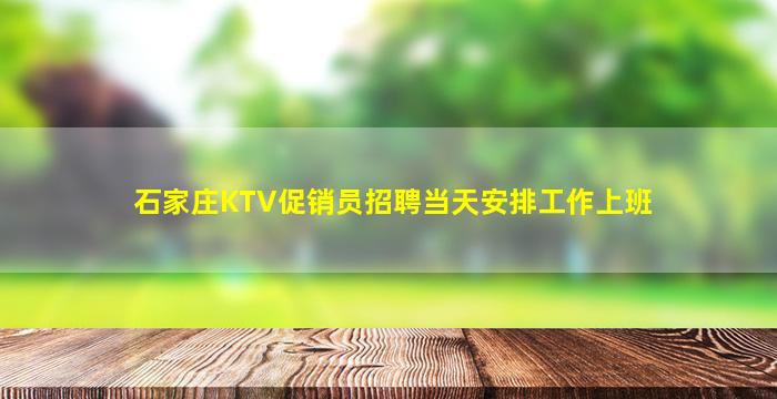 石家庄KTV促销员招聘当天安排工作上班